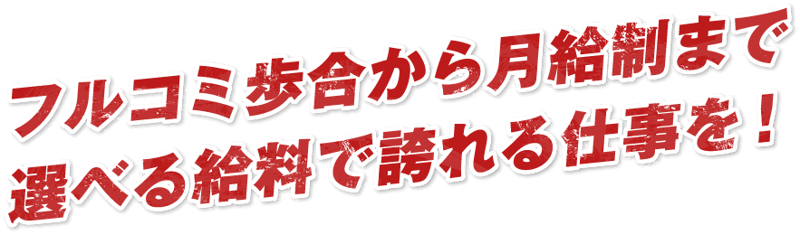 フルコミ歩合から月給制まで選べる給料で誇れる仕事を！